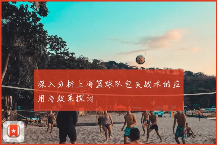 深入分析上海篮球队包夹战术的应用与效果探讨