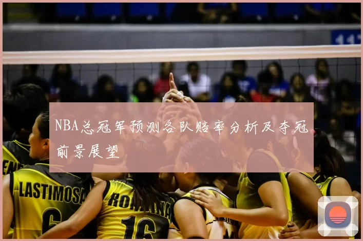NBA总冠军预测各队赔率分析及夺冠前景展望
