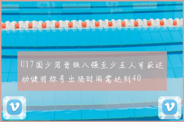 U17国少若晋级八强至少五人可获运动健将称号出场时间需达到40