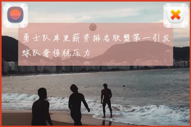 勇士队库里薪资排名联盟第一引发球队奢侈税压力