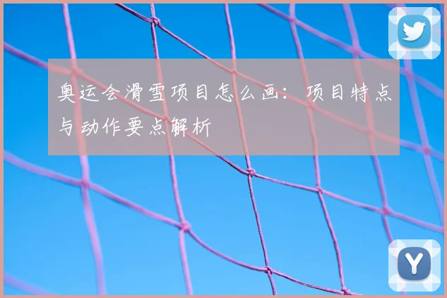 奥运会滑雪项目怎么画：项目特点与动作要点解析