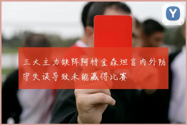 三大主力缺阵阿特金森坦言内外防守失误导致未能赢得比赛