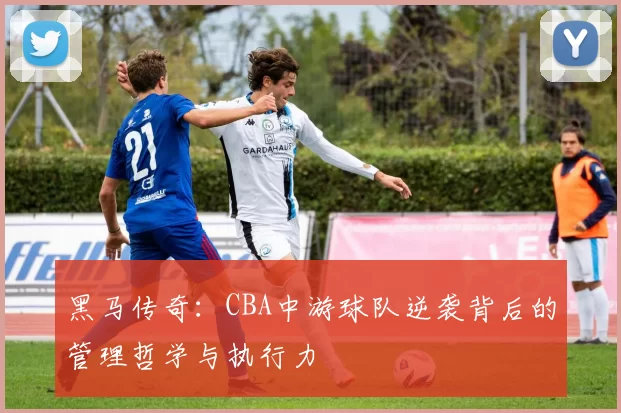黑马传奇：CBA中游球队逆袭背后的管理哲学与执行力