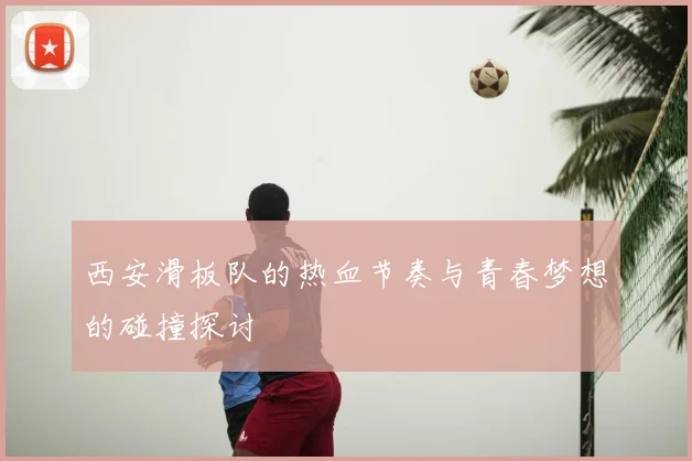 西安滑板队的热血节奏与青春梦想的碰撞探讨