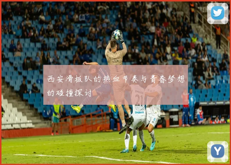 西安滑板队的热血节奏与青春梦想的碰撞探讨