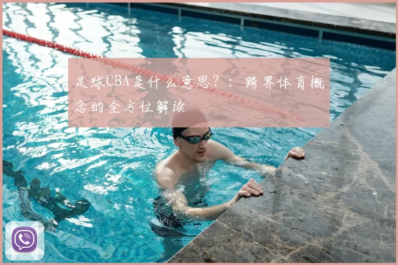 足球CBA是什么意思？：跨界体育概念的全方位解读