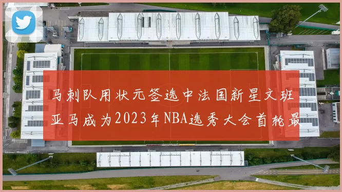 马刺队用状元签选中法国新星文班亚马成为2023年NBA选秀大会首轮最大亮点