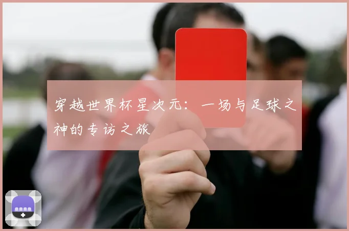 穿越世界杯星次元：一场与足球之神的专访之旅