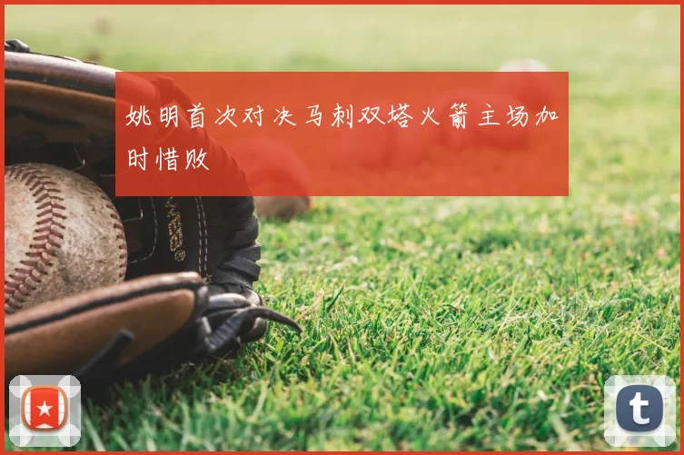 姚明首次对决马刺双塔火箭主场加时惜败