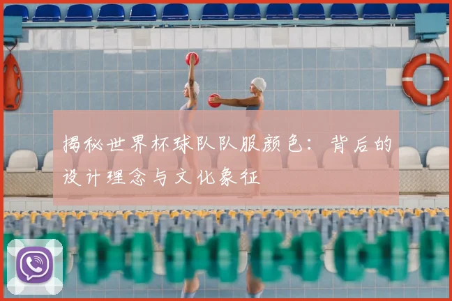 揭秘世界杯球队队服颜色：背后的设计理念与文化象征