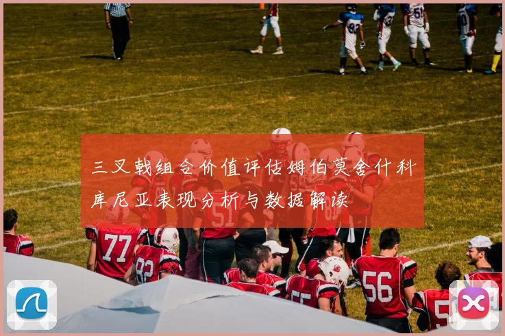 三叉戟组合价值评估姆伯莫舍什科库尼亚表现分析与数据解读
