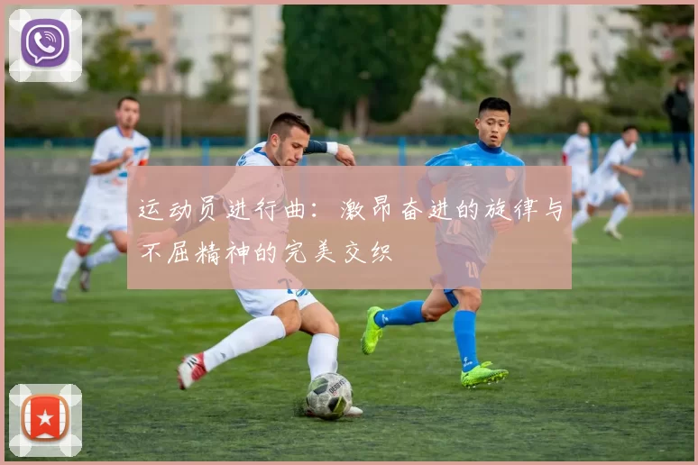 运动员进行曲：激昂奋进的旋律与不屈精神的完美交织