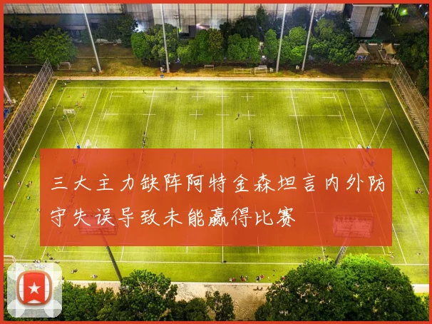 三大主力缺阵阿特金森坦言内外防守失误导致未能赢得比赛
