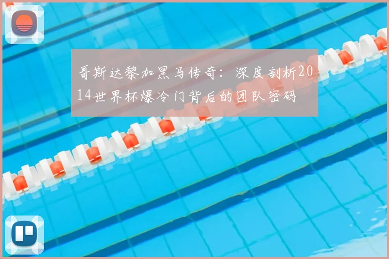 哥斯达黎加黑马传奇：深度剖析2014世界杯爆冷门背后的团队密码
