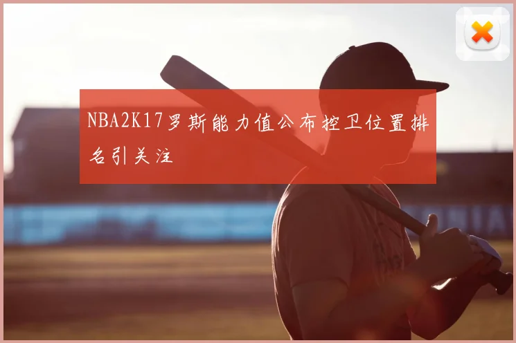 NBA2K17罗斯能力值公布控卫位置排名引关注