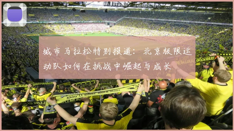 城市马拉松特别报道：北京极限运动队如何在挑战中崛起与成长