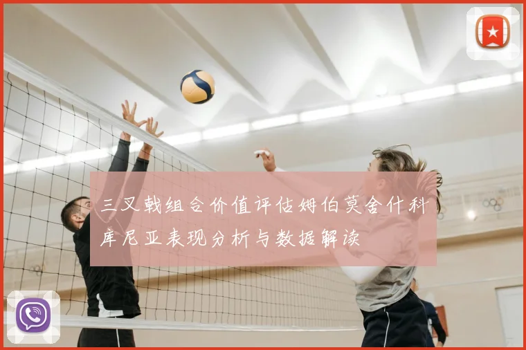 三叉戟组合价值评估姆伯莫舍什科库尼亚表现分析与数据解读