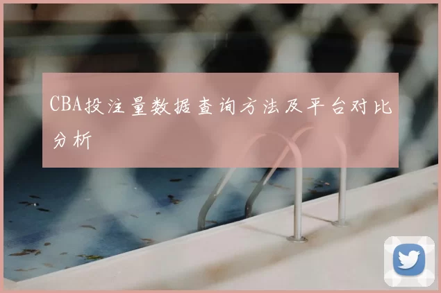 CBA投注量数据查询方法及平台对比分析
