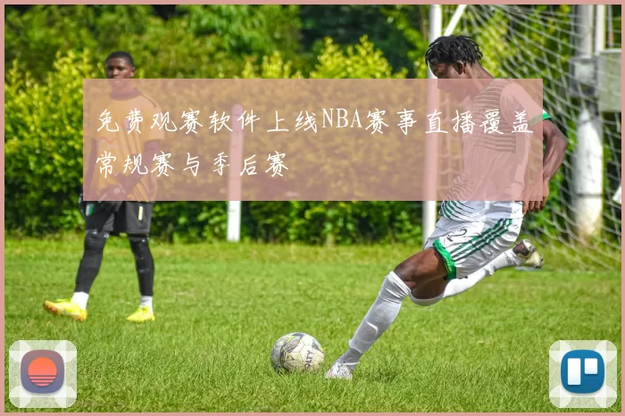 免费观赛软件上线NBA赛事直播覆盖常规赛与季后赛