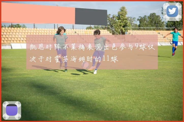 凯恩对阵不莱梅表现出色参与9球仅次于对霍芬海姆时的11球