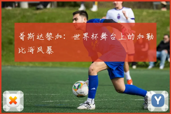 哥斯达黎加:世界杯舞台上的加勒比海风暴
