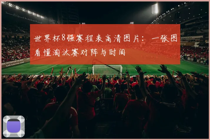 世界杯8强赛程表高清图片：一张图看懂淘汰赛对阵与时间