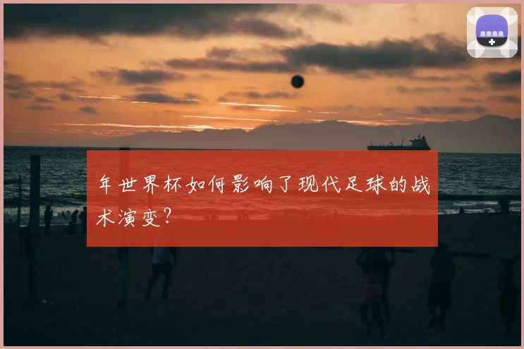 年世界杯如何影响了现代足球的战术演变？