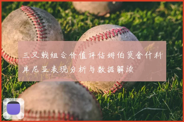 三叉戟组合价值评估姆伯莫舍什科库尼亚表现分析与数据解读