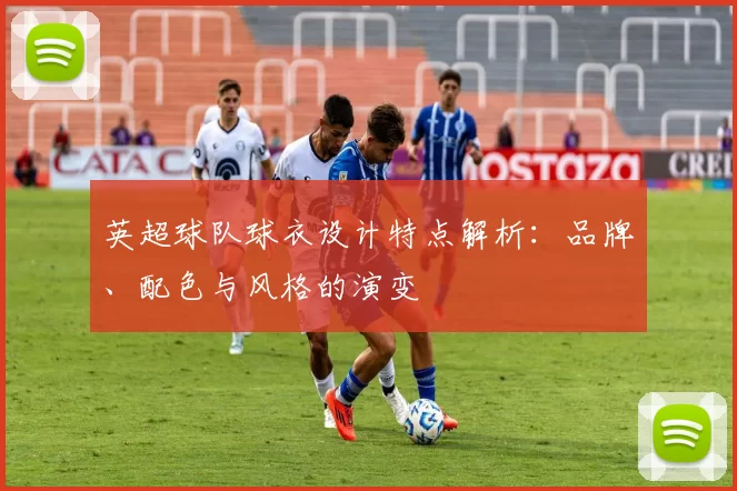 英超球队球衣设计特点解析：品牌、配色与风格的演变