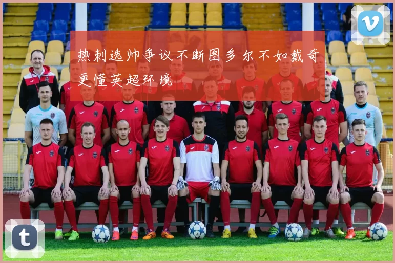 热刺选帅争议不断图多尔不如戴奇更懂英超环境