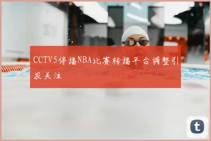 CCTV5停播NBA比赛转播平台调整引发关注