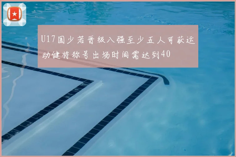 U17国少若晋级八强至少五人可获运动健将称号出场时间需达到40