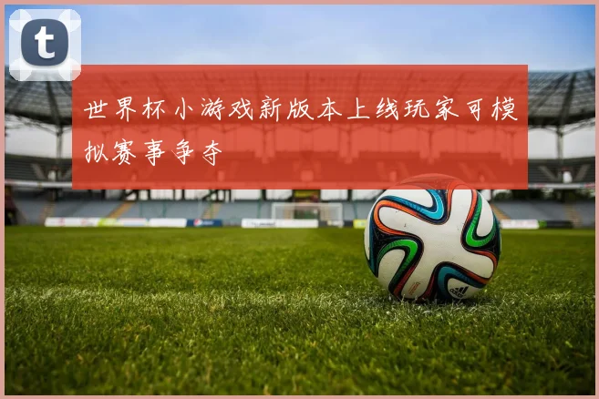 世界杯小游戏新版本上线玩家可模拟赛事争夺