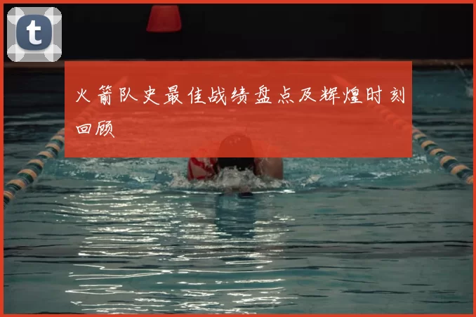 火箭队史最佳战绩盘点及辉煌时刻回顾