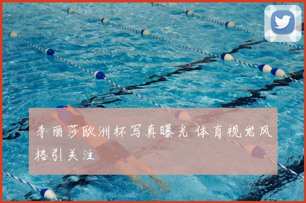 李丽莎欧洲杯写真曝光 体育视觉风格引关注