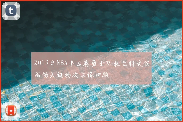 2019年NBA季后赛勇士队杜兰特受伤离场关键场次录像回顾
