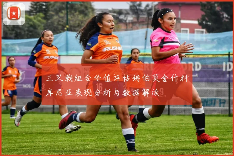 三叉戟组合价值评估姆伯莫舍什科库尼亚表现分析与数据解读