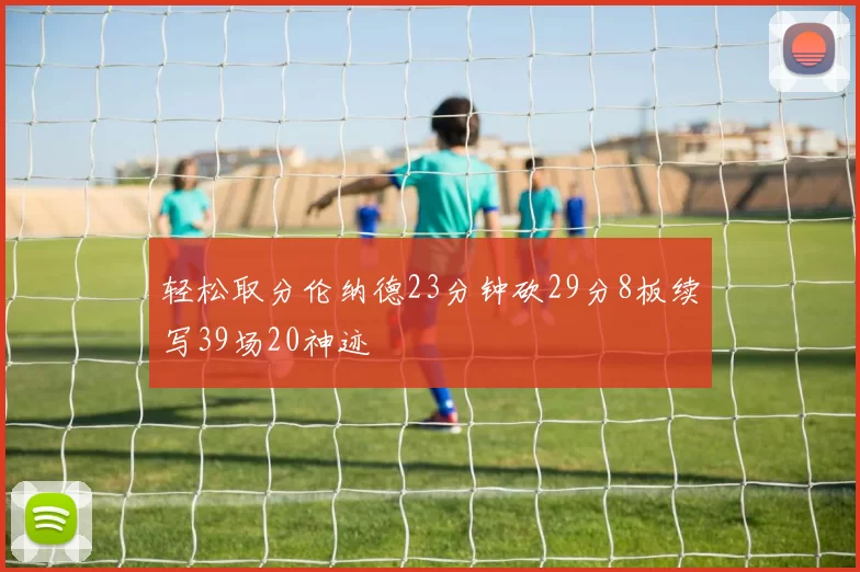轻松取分伦纳德23分钟砍29分8板续写39场20神迹