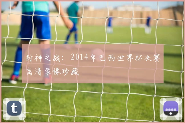 封神之战:2014年巴西世界杯决赛高清录像珍藏