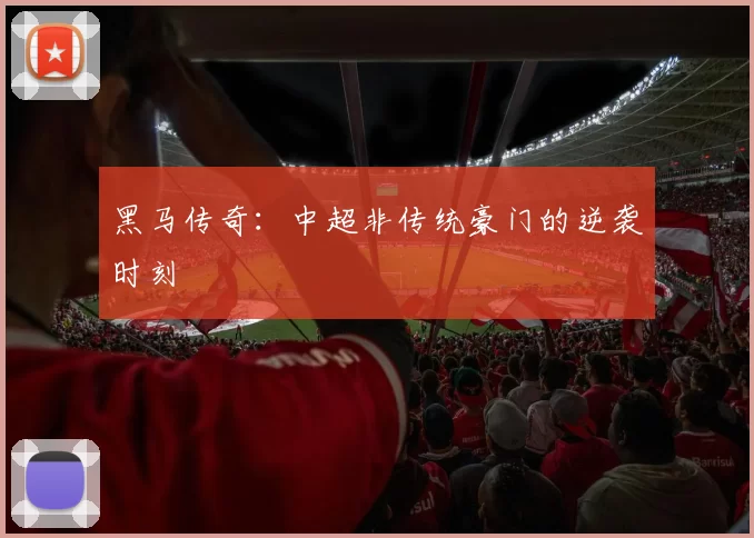 黑马传奇：中超非传统豪门的逆袭时刻