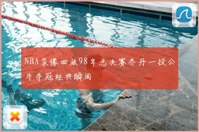 NBA录像回放98年总决赛乔丹一投公牛夺冠经典瞬间