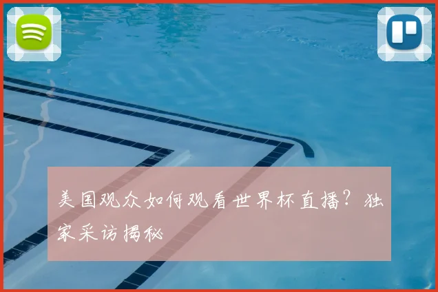 美国观众如何观看世界杯直播？独家采访揭秘