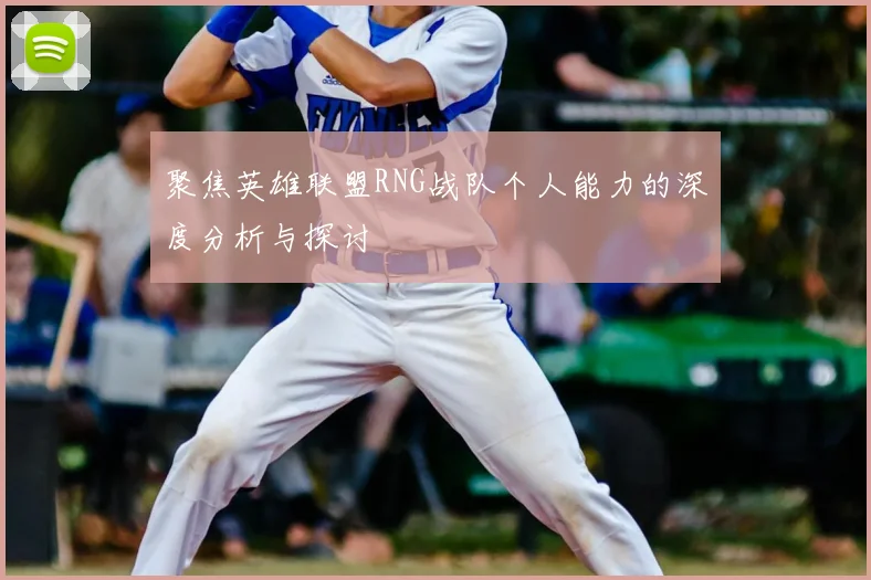 聚焦英雄联盟RNG战队个人能力的深度分析与探讨
