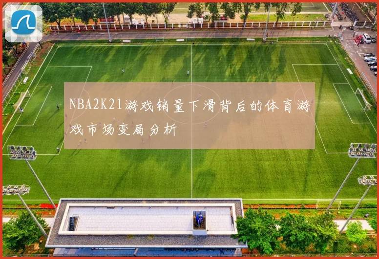 NBA2K21游戏销量下滑背后的体育游戏市场变局分析