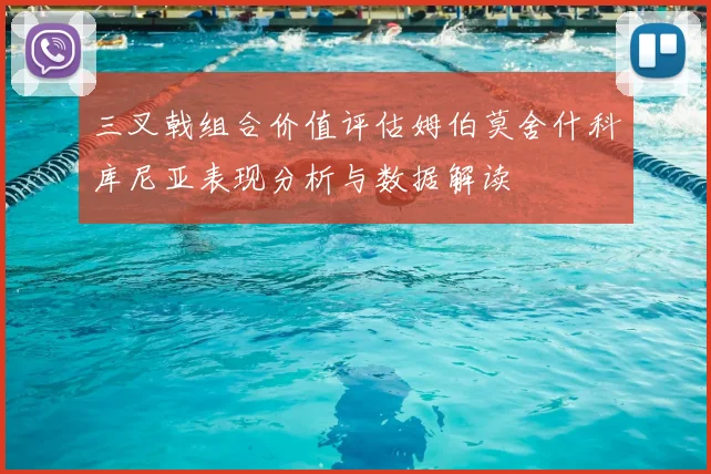 三叉戟组合价值评估姆伯莫舍什科库尼亚表现分析与数据解读