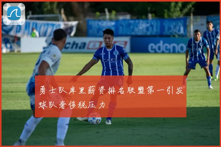 勇士队库里薪资排名联盟第一引发球队奢侈税压力
