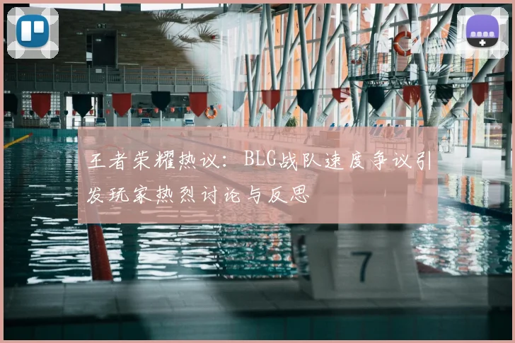 王者荣耀热议：BLG战队速度争议引发玩家热烈讨论与反思