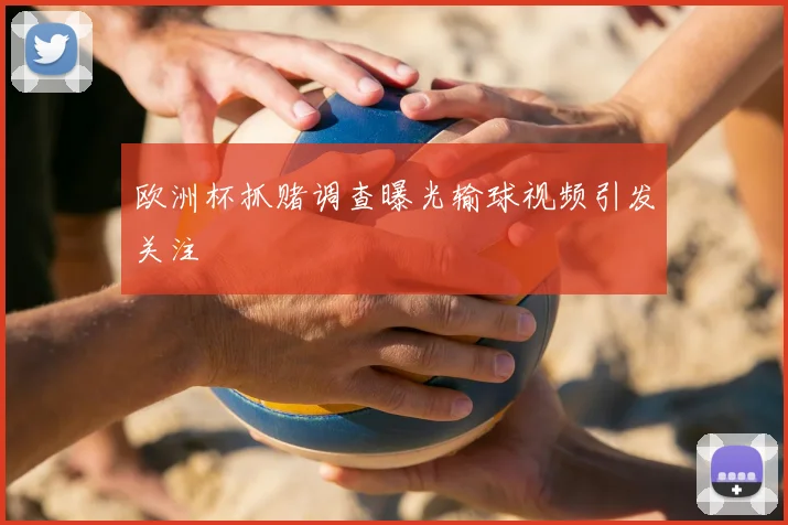 欧洲杯抓赌调查曝光输球视频引发关注