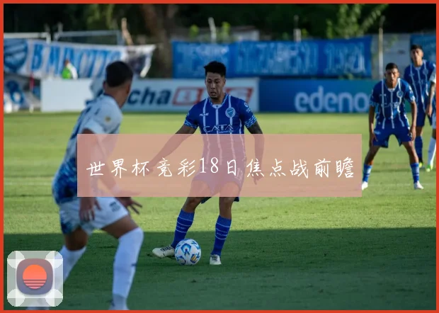 世界杯竞彩18日焦点战前瞻
