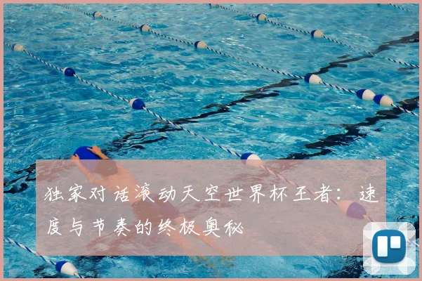 独家对话滚动天空世界杯王者:速度与节奏的终极奥秘